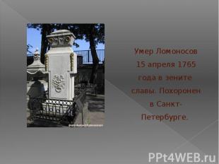 Умер Ломоносов 15 апреля 1765 года в зените славы. Похоронен в Санкт-Петербурге.