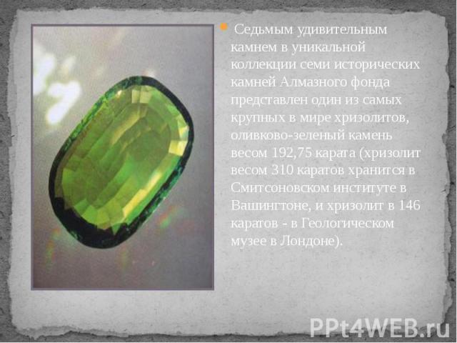  Седьмым удивительным камнем в уникальной коллекции семи исторических камней Алмазного фонда представлен один из самых крупных в мире хризолитов, оливково-зеленый камень весом 192,75 карата (хризолит весом 310 каратов хранится в Смитсоновском и…