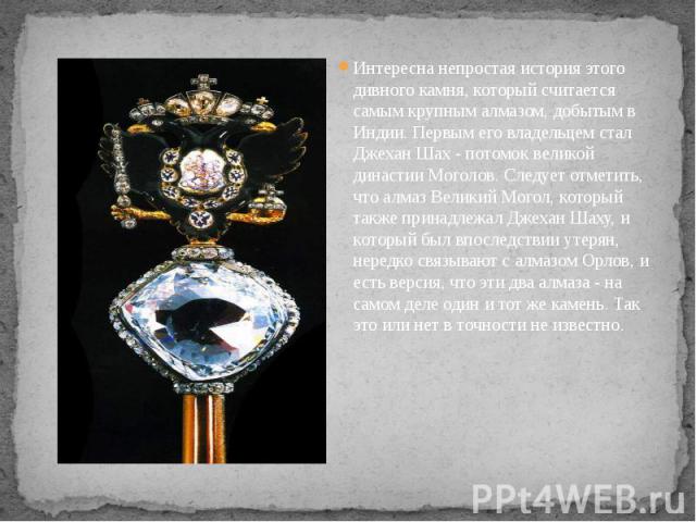 Интересна непростая история этого дивного камня, который считается самым крупным алмазом, добытым в Индии. Первым его владельцем стал Джехан Шах - потомок великой династии Моголов. Следует отметить, что алмаз Великий Могол, который также принадлежал…