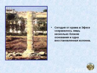 Сегодня от храма в Эфесе сохранилось лишь несколько блоков основания и одна восс