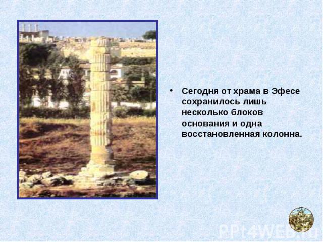 Сегодня от храма в Эфесе сохранилось лишь несколько блоков основания и одна восстановленная колонна.
