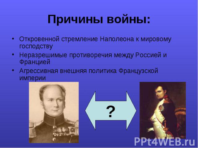 Откровенной стремление Наполеона к мировому господству Откровенной стремление Наполеона к мировому господству Неразрешимые противоречия между Россией и Францией Агрессивная внешняя политика Французской империи