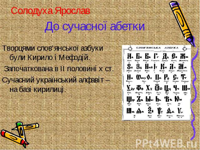 До сучасної абетки Творцями слов’янської азбуки були Кирило і Мефодій. Започаткована в II половині x ст. Сучасний український алфавіт – на базі кирилиці.