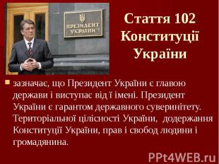 Стаття 102 Конституції України зазначає, що Президент України є главою держави і