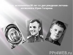 9 марта, исполняется 80 лет со дня рождения летчика-космонавта Юрия Гагарина
