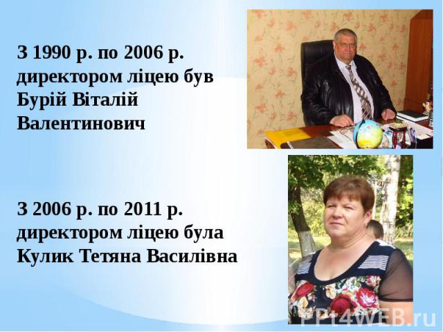 З 1990 р. по 2006 р. директором ліцею був Бурій Віталій Валентинович   З 2006 р. по 2011 р. директором ліцею була Кулик Тетяна Василівна  