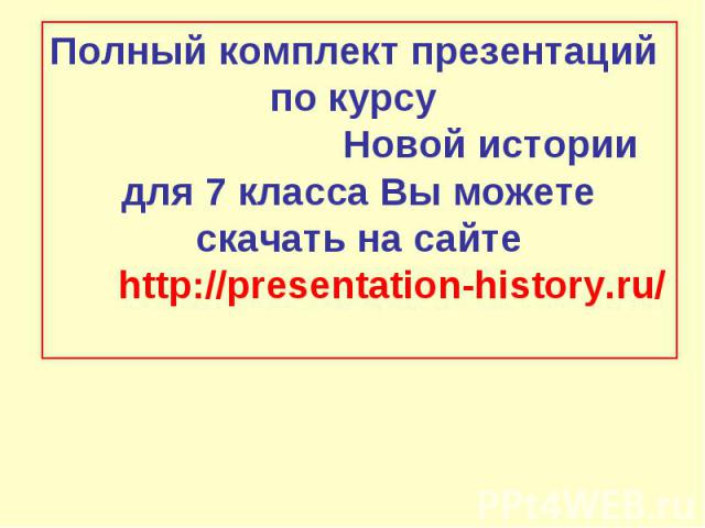 Полный комплект презентаций по курсу Новой истории для 7 класса Вы можете скачать на сайте http://presentation-history.ru/
