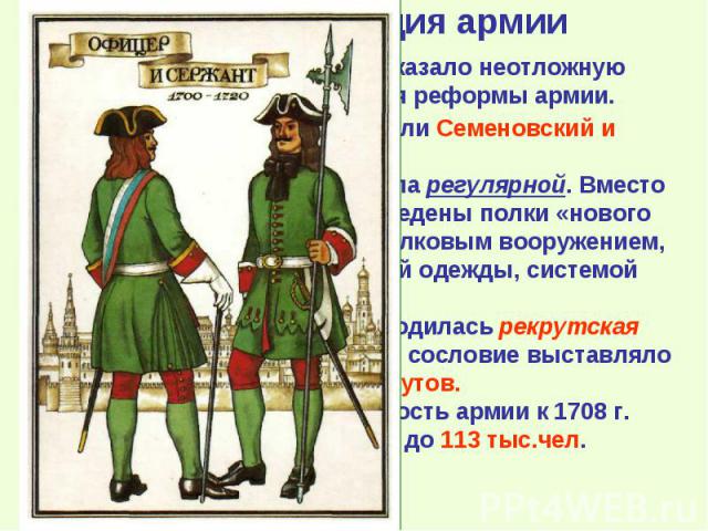 Основой новой армии стали Семеновский и Преображенский полки. Уже с 1699 г. армия стала регулярной. Вместо стрелецкого войска были введены полки «нового строя» с единообразным стрелковым вооружением, снаряжения, единой формой одежды, системой подгот…