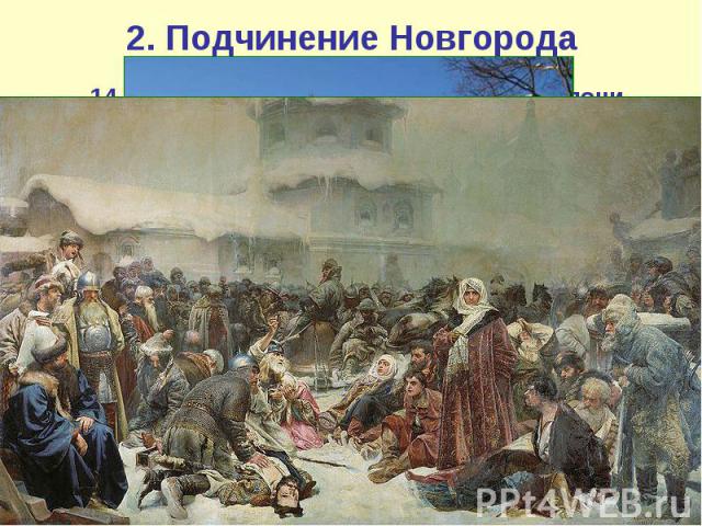 2. Подчинение Новгорода 14 июля 1471 г. в ходе битвы на реке Шелони новгородская армия была наголову разгромлена. Потери новгородцев составили 12 тысяч человек, около двух тысяч человек попало в плен; Дмитрий Борецкий и ещё трое бояр были казнены. Г…