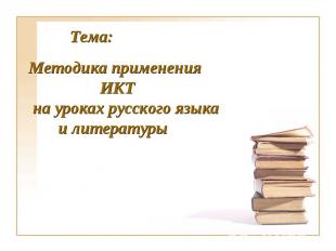Тема:Методика применения ИКТ на уроках русского языка и литературы