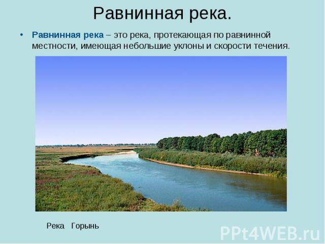 Равнинная река. Равнинная река – это река, протекающая по равнинной местности, имеющая небольшие уклоны и скорости течения.