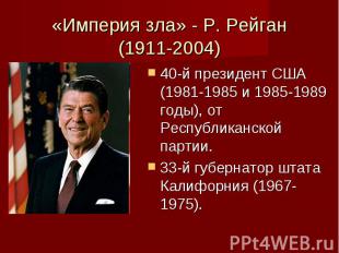 «Империя зла» - Р. Рейган (1911-2004) 40-й президент США (1981-1985 и 1985-1989