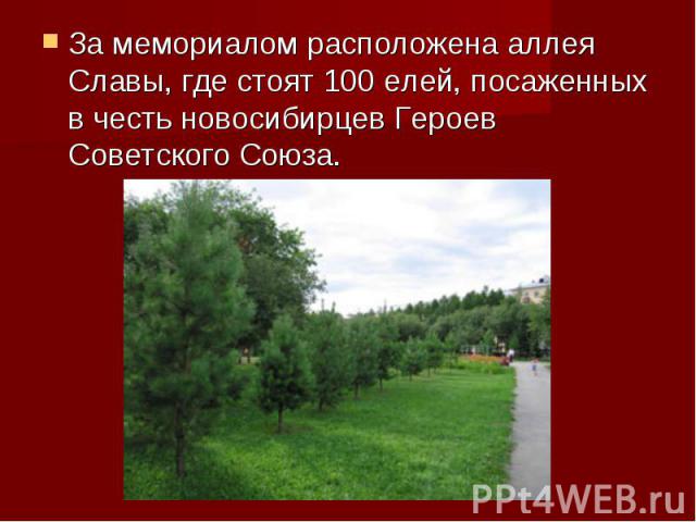 За мемориалом расположена аллея Славы, где стоят 100 елей, посаженных в честь новосибирцев Героев Советского Союза.