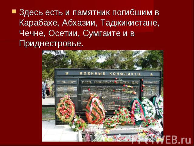 Здесь есть и памятник погибшим в Карабахе, Абхазии, Таджикистане, Чечне, Осетии, Сумгаите и в Приднестровье.