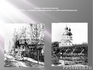 В годы советской власти (1919-1928г.) назывался Краснококшайск, а с 1928 город Й