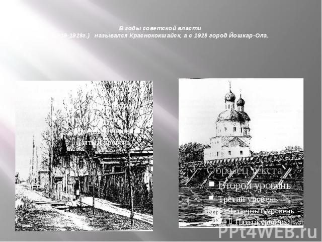 В годы советской власти (1919-1928г.) назывался Краснококшайск, а с 1928 город Йошкар-Ола.