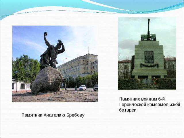 Памятник Анатолию БребовуПамятник воинам 6-й Героической комсомольской батареи