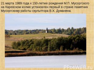 21 марта 1989 года к 150-летию рождения М.П. Мусоргского на Каревском холме уста