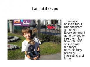 I am at the zoo I like wild animals too. I can see them at the zoo. Every summer