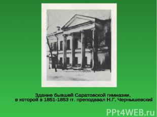 Здание бывшей Саратовской гимназии, в которой в 1851-1853 гг. преподавал Н.Г. Че