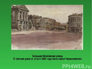 Большая Московская улица.В третьем доме от угла в 1862 году жила семья Чернышевс