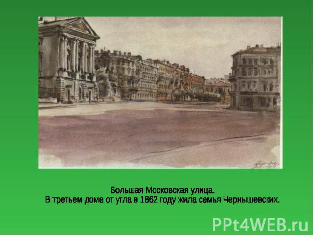 Большая Московская улица.В третьем доме от угла в 1862 году жила семья Чернышевских.