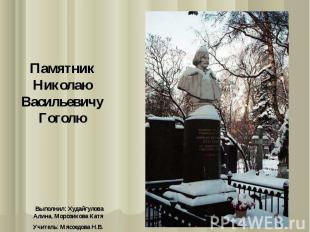 Памятник Николаю Васильевичу ГоголюВыполнил: Худайгулова Алина, Морозикова КатяУ