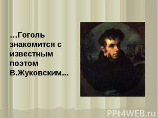 …Гоголь знакомится с известным поэтом В.Жуковским...