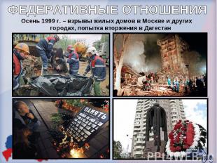 ФЕДЕРАТИВНЫЕ ОТНОШЕНИЯОсень 1999 г. – взрывы жилых домов в Москве и других город