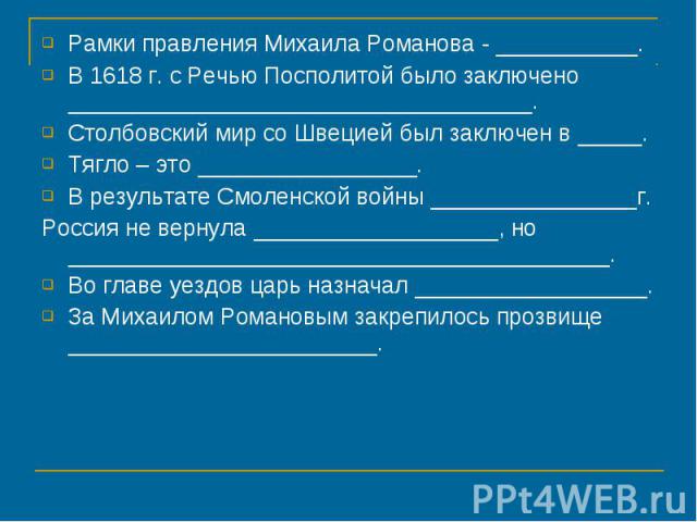 Рамки правления Михаила Романова - ___________.В 1618 г. с Речью Посполитой было заключено ____________________________________.Столбовский мир со Швецией был заключен в _____.Тягло – это _________________.В результате Смоленской войны _____________…