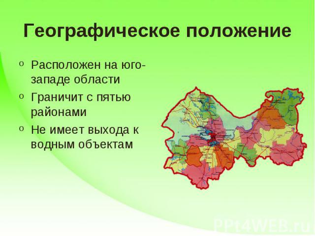 Географическое положение Расположен на юго-западе областиГраничит с пятью районамиНе имеет выхода к водным объектам