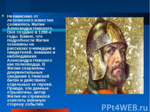 Независимо от летописного известия сложилось Житие Александра Невского. Оно созд