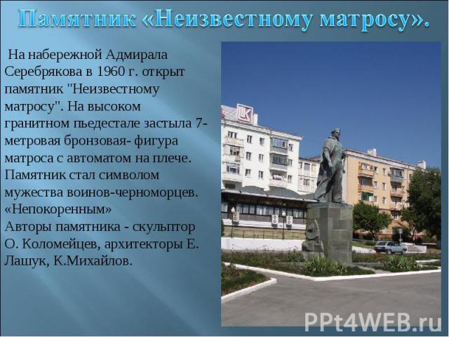 Памятник «Неизвестному матросу». На набережной Адмирала Серебрякова в 1960 г. открыт памятник 