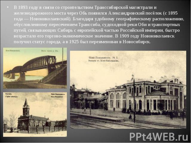 В 1893 году в связи со строительством Транссибирской магистрали и железнодорожного моста через Обь появился Александровский посёлок (с 1895 года — Новониколаевский). Благодаря удобному географическому расположению, обусловленному пересечением Трансс…