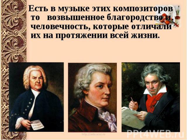Есть в музыке этих композиторов то возвышенное благородство и человечность, которые отличали их на протяжении всей жизни.
