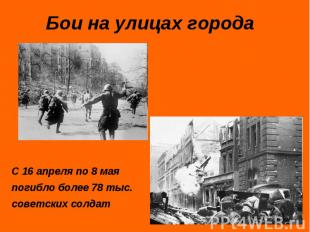 Бои на улицах городаС 16 апреля по 8 мая погибло более 78 тыс. советских солдат