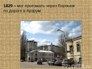 1829 – мог проезжать через Воронеж по дороге в Арзрум
