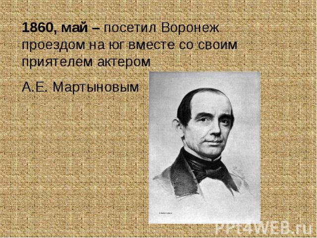 1860, май – посетил Воронеж проездом на юг вместе со своим приятелем актером А.Е. Мартыновым