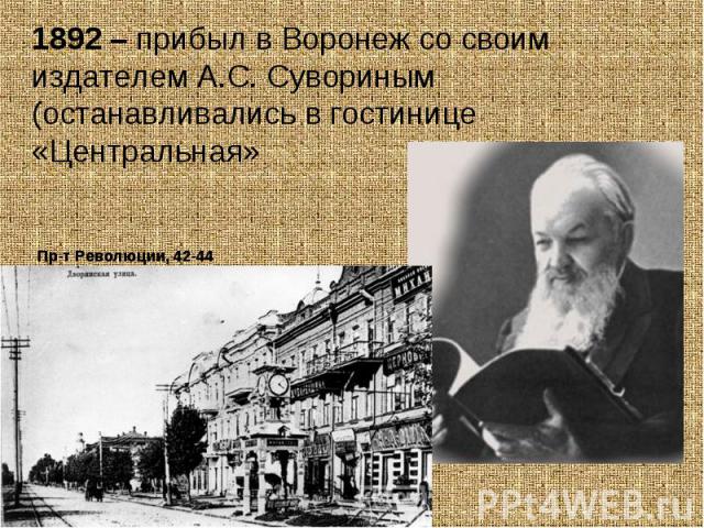 1892 – прибыл в Воронеж со своим издателем А.С. Сувориным (останавливались в гостинице «Центральная»Пр-т Революции, 42-44