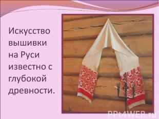 Искусство вышивки на Руси известно с глубокой древности.