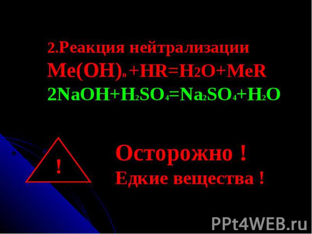 2.Реакция нейтрализацииМе(ОН)n +HR=H2O+MeR2NaOH+H2SO4=Na2SO4+H2OОсторожно !Едкие вещества !
