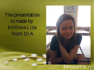 The presentation is made by kirillova Liza from 10 A