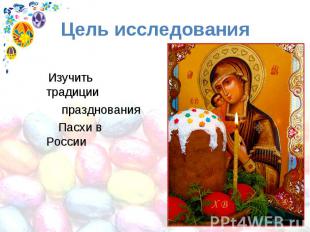 Цель исследования Изучить традиции празднования Пасхи в России