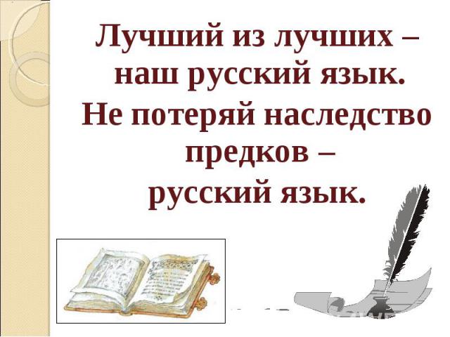 Лучший из лучших – наш русский язык. Не потеряй наследство предков – русский язык.