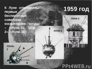 1959 годК Луне отправлены первые беспилотные советские космические зонды – «Луна