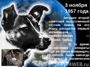 3 ноября 1957 года Запущен второй советский искусственный спутник Земли. На его