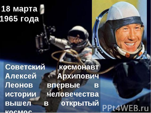 18 марта1965 годаСоветский космонавт Алексей Архипович Леонов впервые в истории человечества вышел в открытый космос
