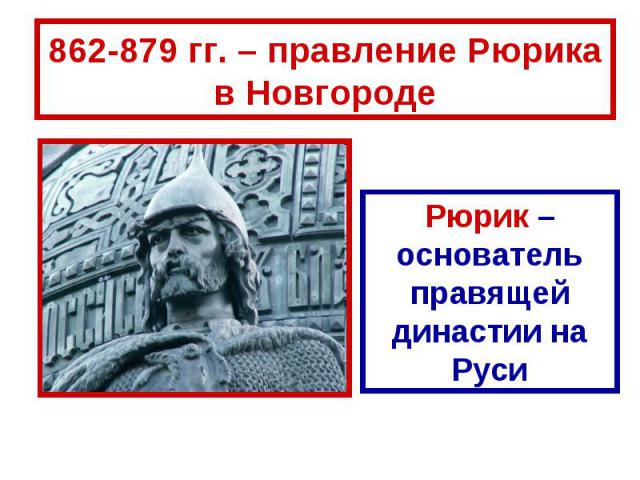 862-879 гг. – правление Рюрика в Новгороде Рюрик – основатель правящей династии на Руси