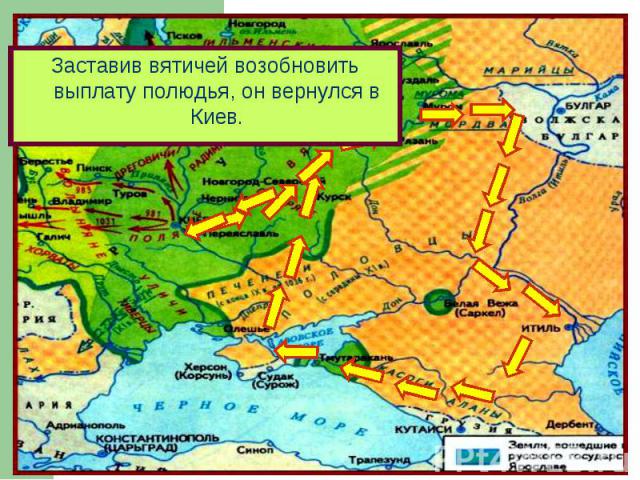 Заставив вятичей возобновить выплату полюдья, он вернулся в Киев.