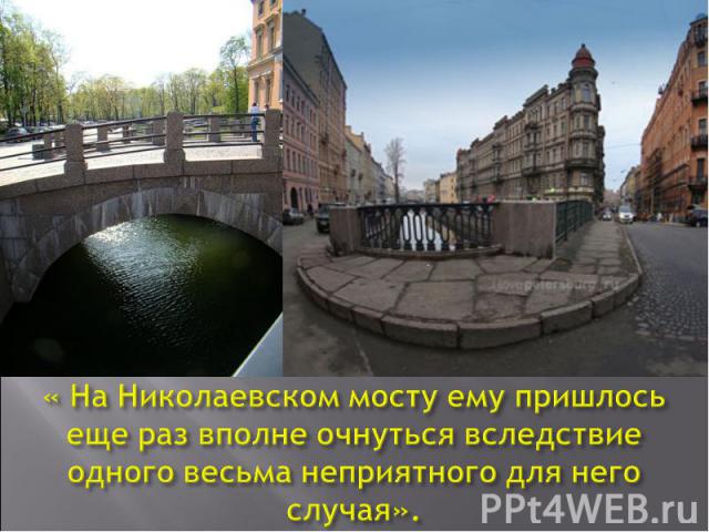« На Николаевском мосту ему пришлось еще раз вполне очнуться вследствие одного весьма неприятного для него случая».